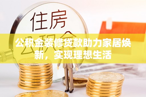 辽源公积金装修贷款助力家居焕新，实现理想生活