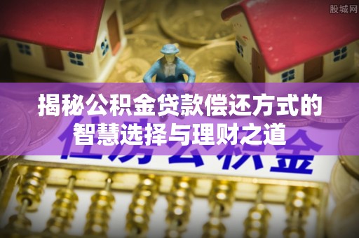 辽源揭秘公积金贷款偿还方式的智慧选择与理财之道