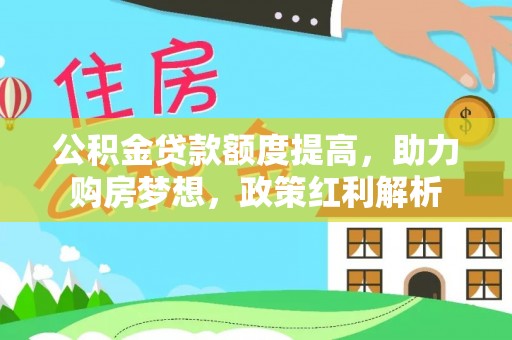 辽源公积金贷款额度提高，助力购房梦想，政策红利解析