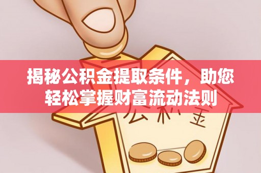 辽源揭秘公积金提取条件，助您轻松掌握财富流动法则