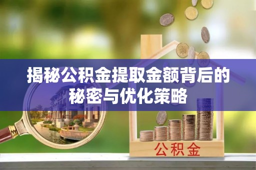辽源揭秘公积金提取金额背后的秘密与优化策略
