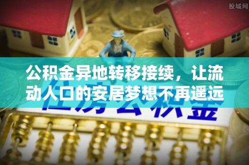 辽源公积金异地转移接续，让流动人口的安居梦想不再遥远