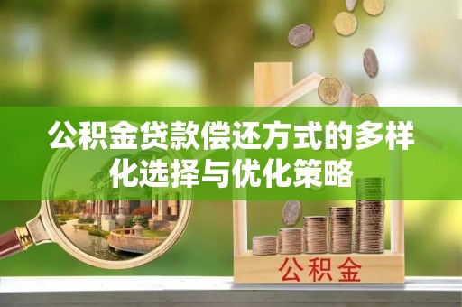 辽源公积金贷款偿还方式的多样化选择与优化策略
