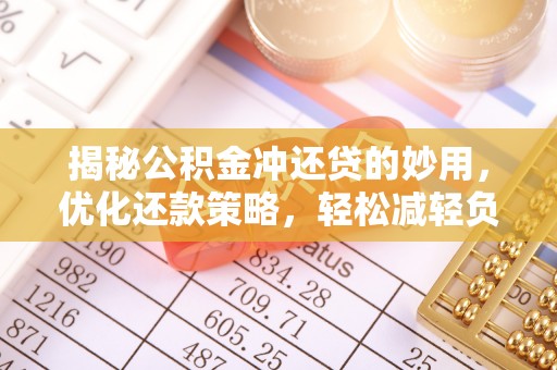 辽源揭秘公积金冲还贷的妙用，优化还款策略，轻松减轻负担