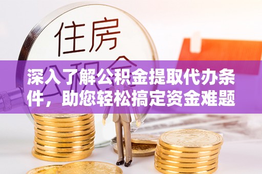 辽源深入了解公积金提取代办条件，助您轻松搞定资金难题