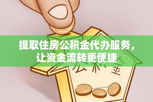 辽源提取住房公积金代办服务，让资金流转更便捷