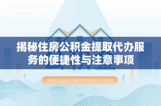 辽源揭秘住房公积金提取代办服务的便捷性与注意事项