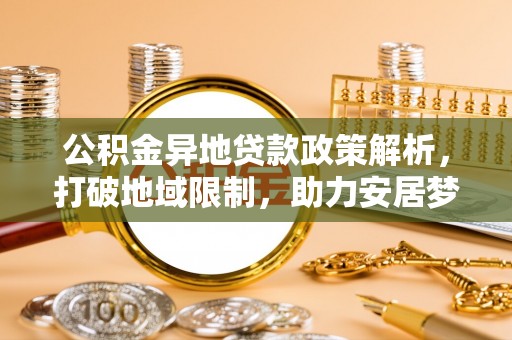 辽源公积金异地贷款政策解析，打破地域限制，助力安居梦想