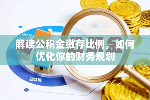 辽源解读公积金缴存比例，如何优化你的财务规划