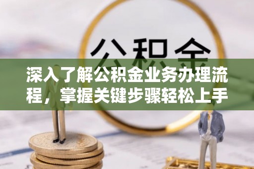 辽源深入了解公积金业务办理流程，掌握关键步骤轻松上手