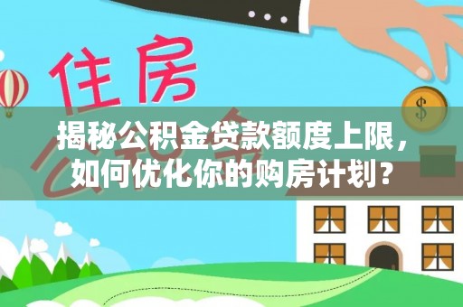 辽源揭秘公积金贷款额度上限，如何优化你的购房计划？