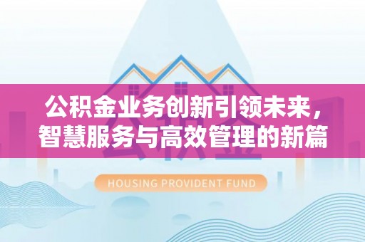 辽源公积金业务创新引领未来，智慧服务与高效管理的新篇章