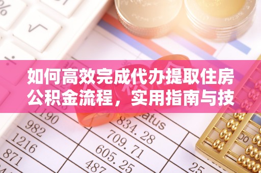 辽源如何高效完成代办提取住房公积金流程，实用指南与技巧
