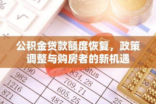 辽源公积金贷款额度恢复，政策调整与购房者的新机遇