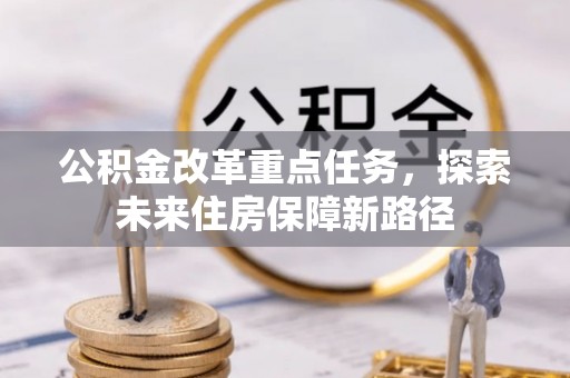 辽源公积金改革重点任务，探索未来住房保障新路径
