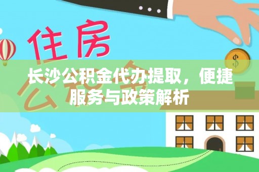 辽源长沙公积金代办提取，便捷服务与政策解析