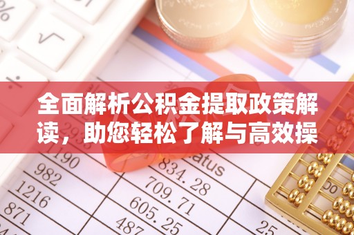 辽源全面解析公积金提取政策解读，助您轻松了解与高效操作