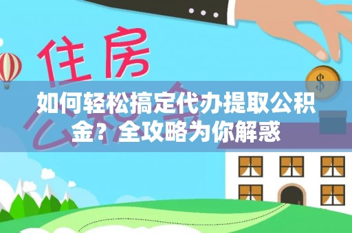 辽源如何轻松搞定代办提取公积金？全攻略为你解惑