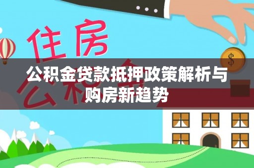 辽源公积金贷款抵押政策解析与购房新趋势