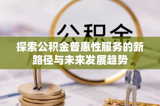 辽源探索公积金普惠性服务的新路径与未来发展趋势