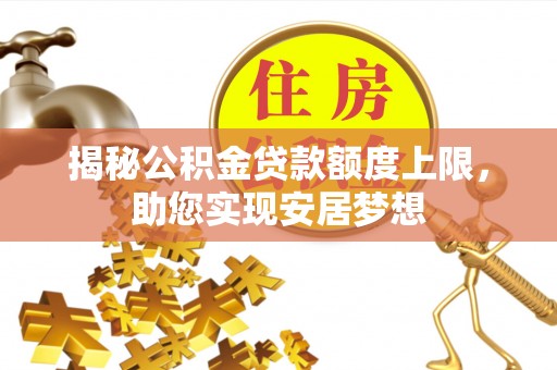 辽源揭秘公积金贷款额度上限，助您实现安居梦想