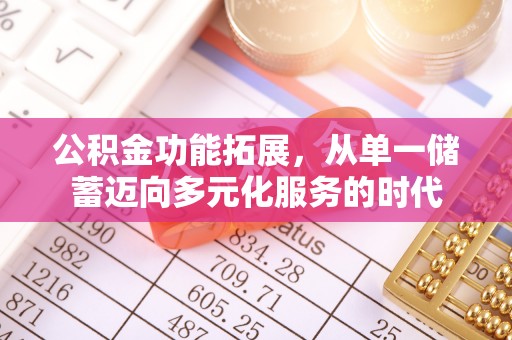 辽源公积金功能拓展，从单一储蓄迈向多元化服务的时代