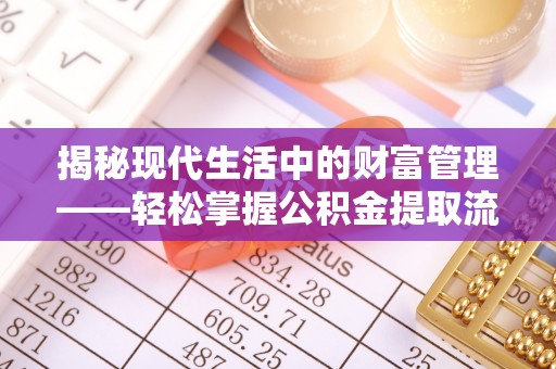 辽源揭秘现代生活中的财富管理——轻松掌握公积金提取流程的艺术