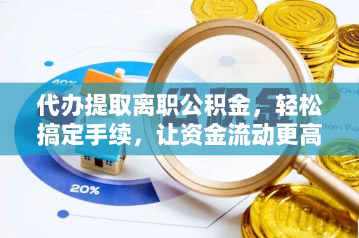 辽源代办提取离职公积金，轻松搞定手续，让资金流动更高效