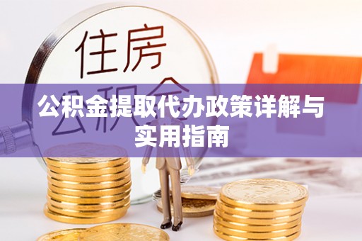 辽源公积金提取代办政策详解与实用指南