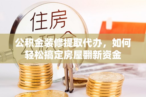 辽源公积金装修提取代办，如何轻松搞定房屋翻新资金
