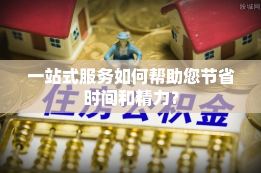 辽源一站式服务如何帮助您节省时间和精力？