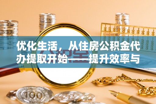 辽源优化生活，从住房公积金代办提取开始——提升效率与便捷的秘诀