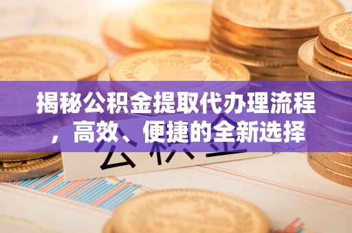 辽源揭秘公积金提取代办理流程，高效、便捷的全新选择