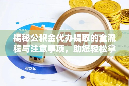 辽源揭秘公积金代办提取的全流程与注意事项，助您轻松拿回属于自己的钱