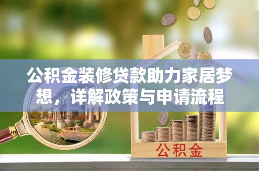 辽源公积金装修贷款助力家居梦想，详解政策与申请流程