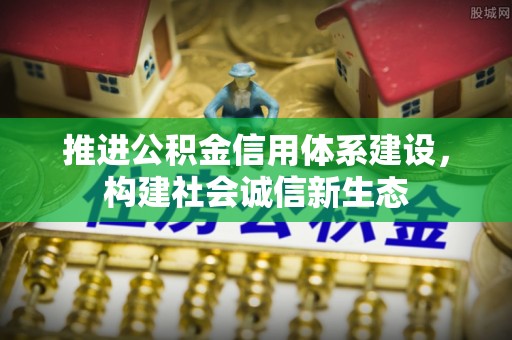 辽源推进公积金信用体系建设，构建社会诚信新生态