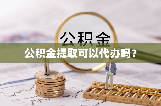 辽源公积金提取可以代办吗？