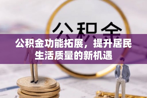辽源公积金功能拓展，提升居民生活质量的新机遇