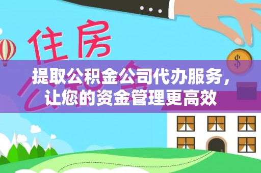 辽源提取公积金公司代办服务，让您的资金管理更高效