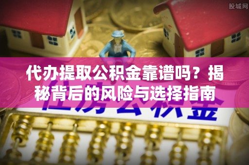 辽源代办提取公积金靠谱吗？揭秘背后的风险与选择指南