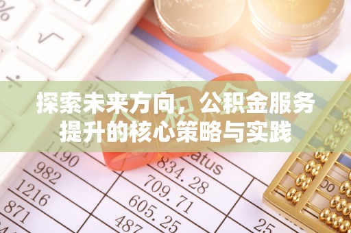 辽源探索未来方向，公积金服务提升的核心策略与实践