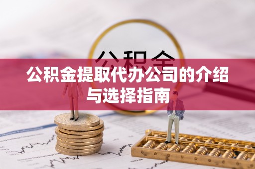 辽源公积金提取代办公司的介绍与选择指南