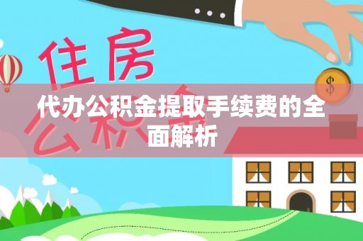 辽源代办公积金提取手续费的全面解析