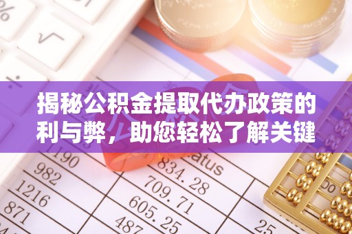 辽源揭秘公积金提取代办政策的利与弊，助您轻松了解关键要点