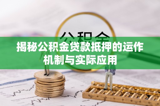 辽源揭秘公积金贷款抵押的运作机制与实际应用