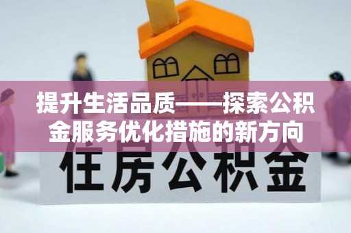 辽源提升生活品质——探索公积金服务优化措施的新方向
