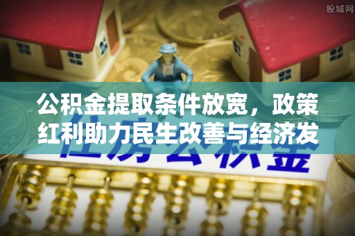辽源公积金提取条件放宽，政策红利助力民生改善与经济发展
