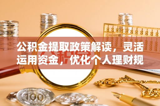 辽源公积金提取政策解读，灵活运用资金，优化个人理财规划