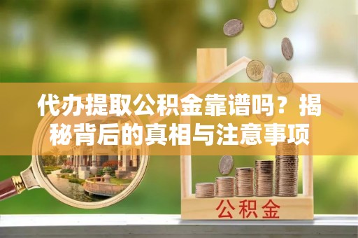 辽源代办提取公积金靠谱吗？揭秘背后的真相与注意事项