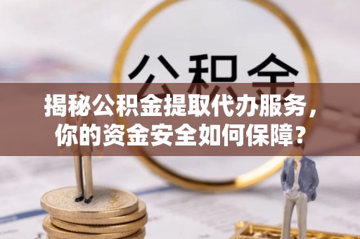辽源揭秘公积金提取代办服务，你的资金安全如何保障？